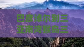 巴彦淖尔到三亚南湾猴岛三日旅游攻略