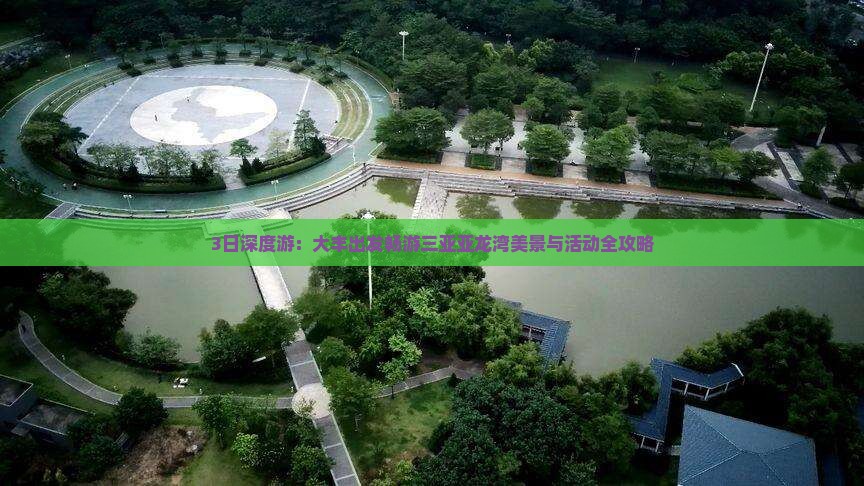 3日深度游：大丰出发畅游三亚亚龙湾美景与活动全攻略