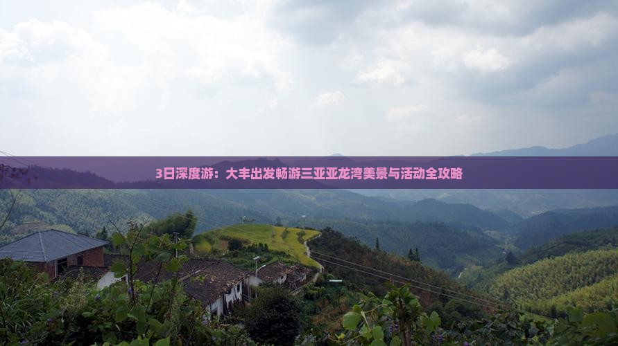 3日深度游：大丰出发畅游三亚亚龙湾美景与活动全攻略