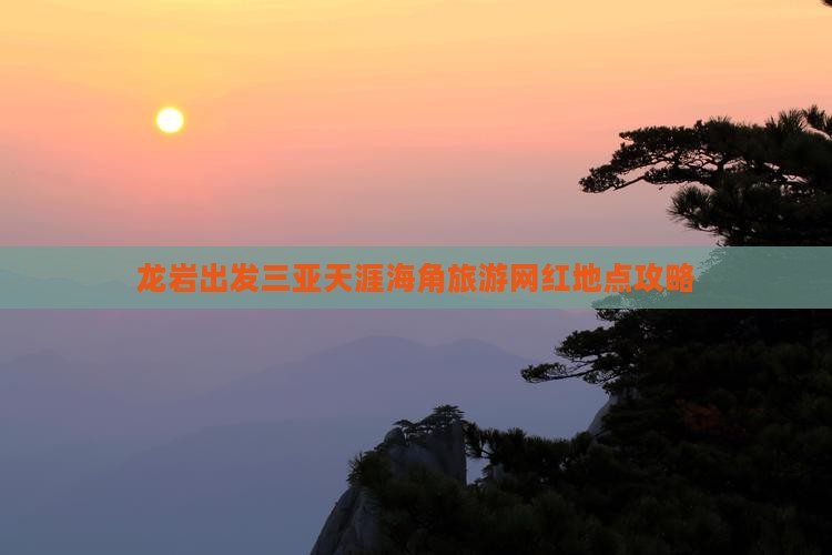 龙岩出发三亚天涯海角旅游网红地点攻略