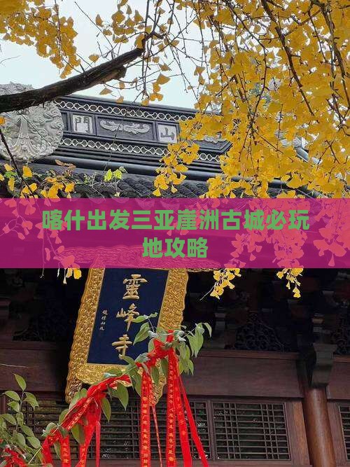 喀什出发三亚崖洲古城必玩地攻略