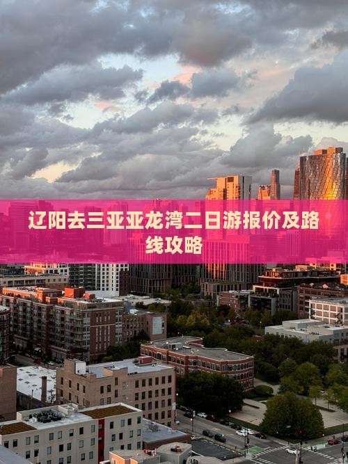 辽阳去三亚亚龙湾二日游报价及路线攻略