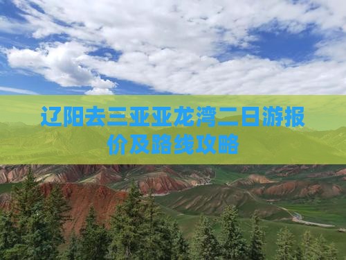 辽阳去三亚亚龙湾二日游报价及路线攻略