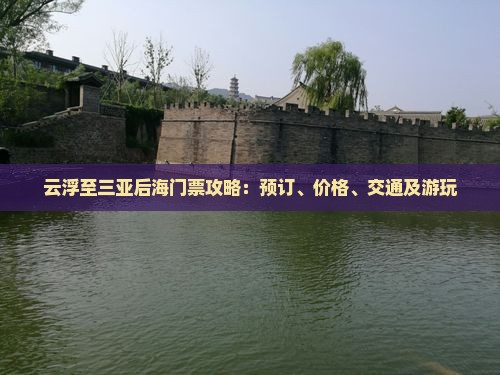 云浮至三亚后海门票攻略：预订、价格、交通及游玩