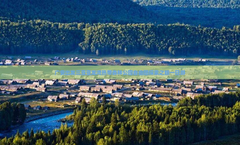 广安出发三亚亚龙湾热带森林公园自由团探索之旅一日游