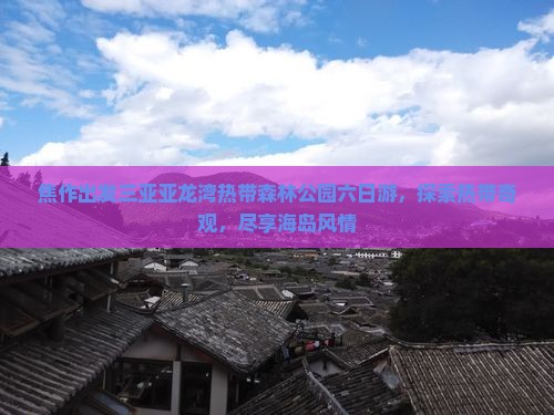焦作出发三亚亚龙湾热带森林公园六日游，探索热带奇观，尽享海岛风情