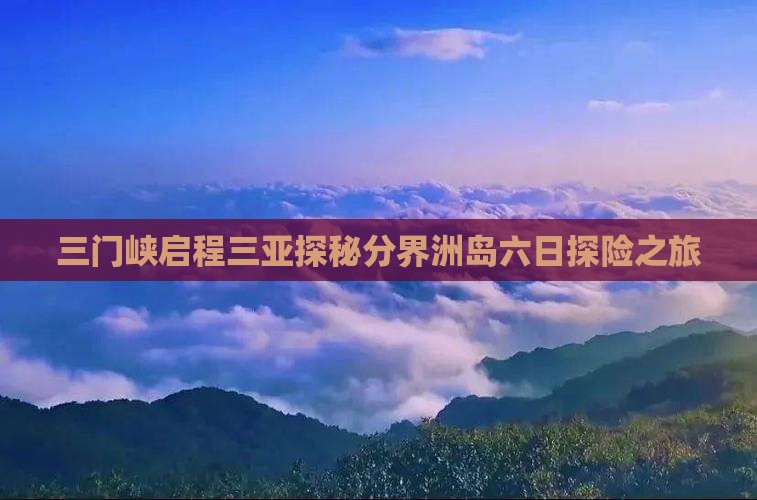 三门峡启程三亚探秘分界洲岛六日探险之旅