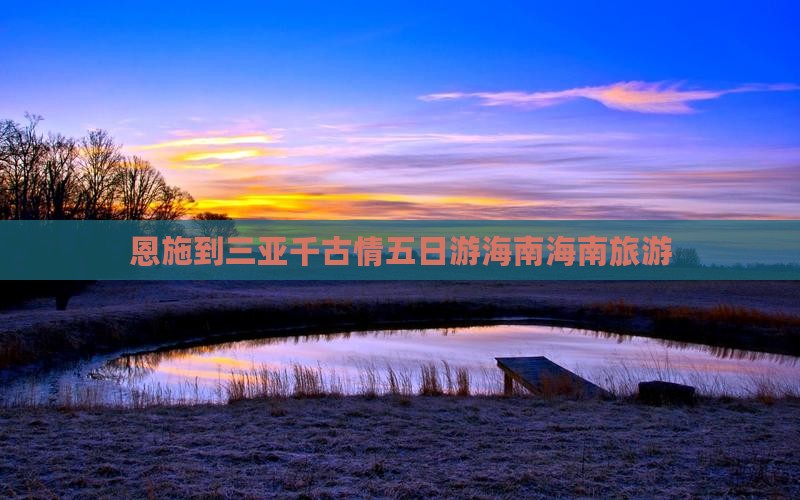 恩施到三亚千古情五日游海南海南旅游
