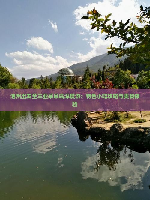 池州出发至三亚呆呆岛深度游：特色小吃攻略与美食体验