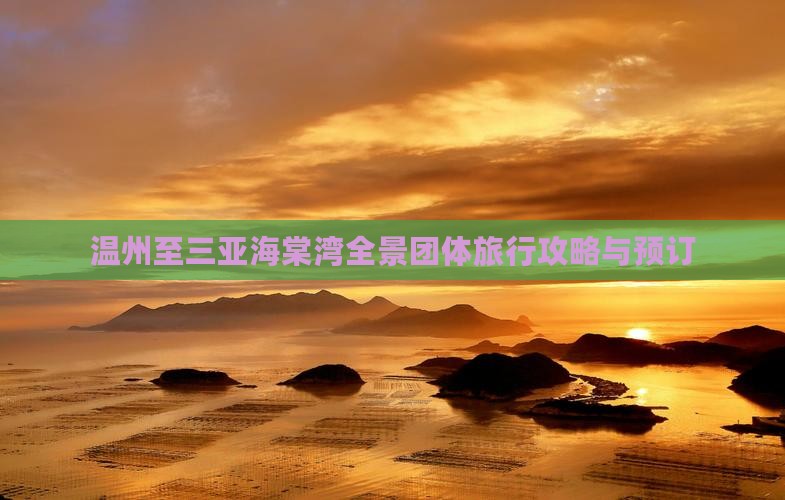 温州至三亚海棠湾全景团体旅行攻略与预订