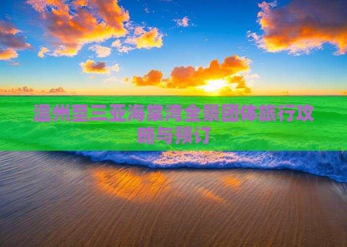 温州至三亚海棠湾全景团体旅行攻略与预订