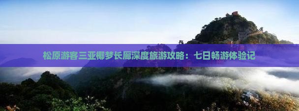 松原游客三亚椰梦长廊深度旅游攻略：七日畅游体验记