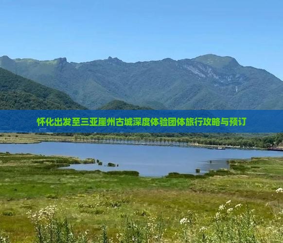 怀化出发至三亚崖州古城深度体验团体旅行攻略与预订
