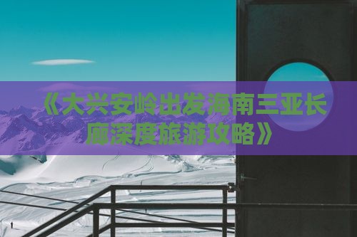 《大兴安岭出发海南三亚长廊深度旅游攻略》