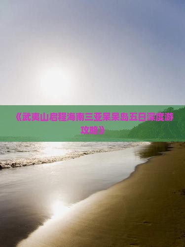 《武夷山启程海南三亚呆呆岛五日深度游攻略》
