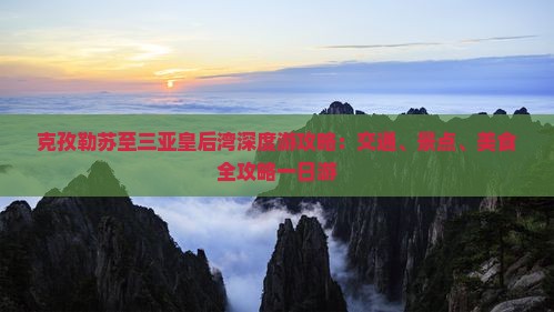 克孜勒苏至三亚皇后湾深度游攻略：交通、景点、美食全攻略一日游