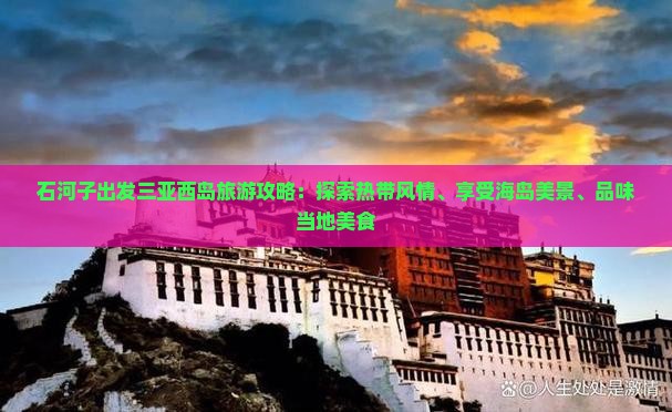 石河子出发三亚西岛旅游攻略：探索热带风情、享受海岛美景、品味当地美食