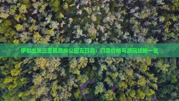 伊犁出发三亚凤凰岭公园五日游：门票价格与游玩攻略一览