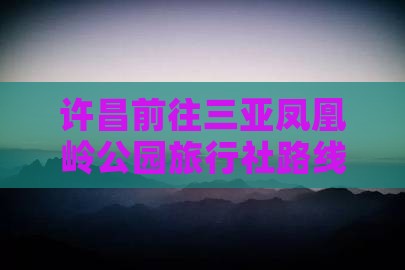 许昌前往三亚凤凰岭公园旅行社路线详解