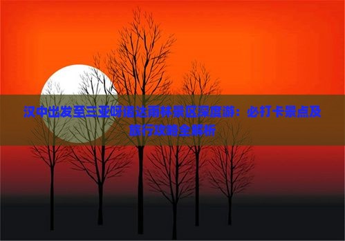 汉中出发至三亚呀诺达雨林景区深度游：必打卡景点及旅行攻略全解析