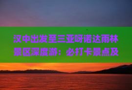 汉中出发至三亚呀诺达雨林景区深度游：必打卡景点及旅行攻略全解析
