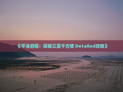 《平凉启程：探秘三亚千古情 Detailed攻略》