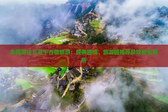 东莞前往三亚千古情旅游：经典路线、旅游团推荐及攻略全解析