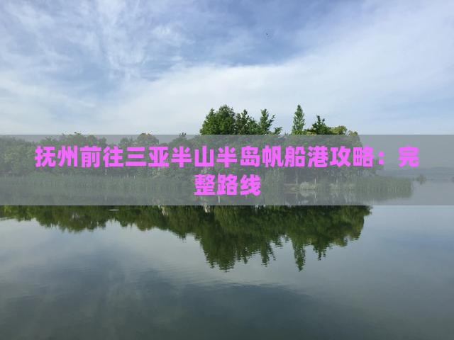 抚州前往三亚半山半岛帆船港攻略：完整路线