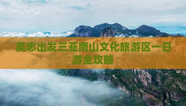吴忠出发三亚南山文化旅游区一日游全攻略