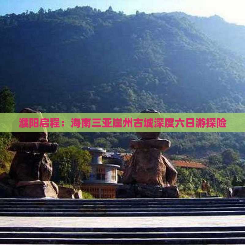 濮阳启程：海南三亚崖州古城深度六日游探险