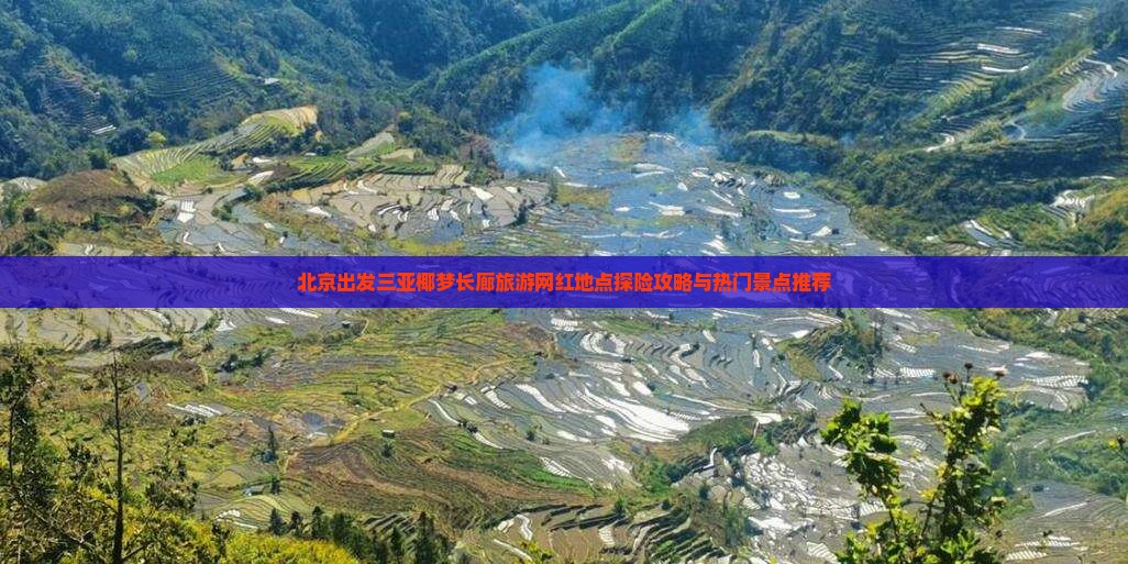 北京出发三亚椰梦长廊旅游网红地点探险攻略与热门景点推荐