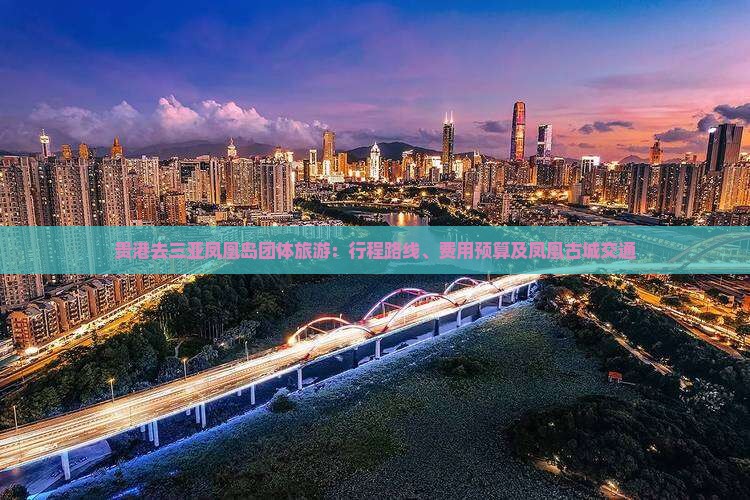 贵港去三亚凤凰岛团体旅游：行程路线、费用预算及凤凰古城交通