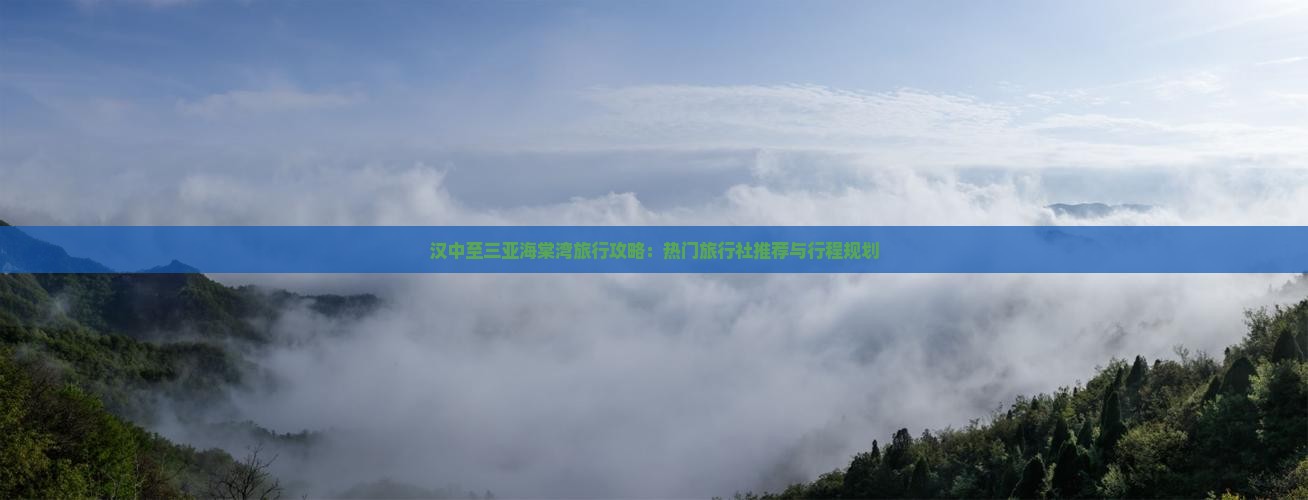 汉中至三亚海棠湾旅行攻略：热门旅行社推荐与行程规划