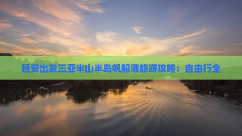 延安出发三亚半山半岛帆船港旅游攻略：自由行全
