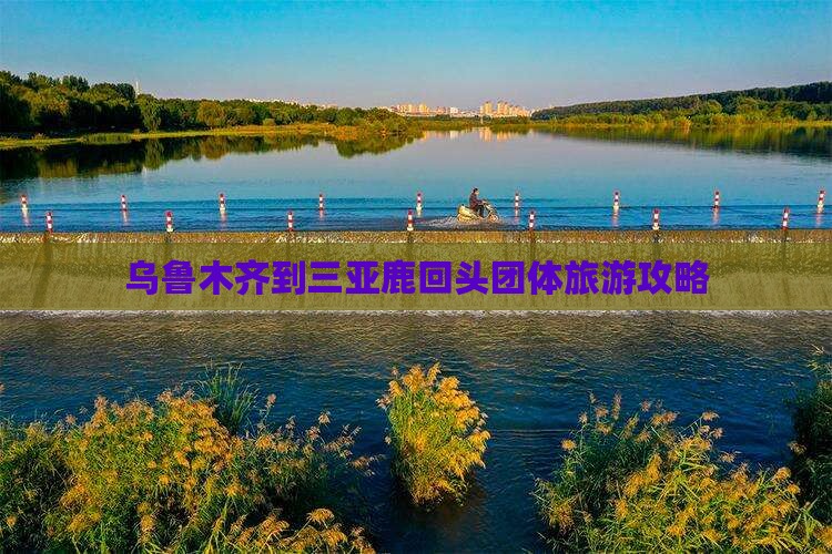 乌鲁木齐到三亚鹿回头团体旅游攻略