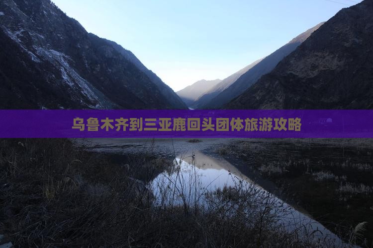乌鲁木齐到三亚鹿回头团体旅游攻略