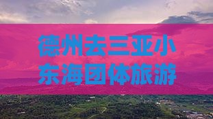 德州去三亚小东海团体旅游路线及价格