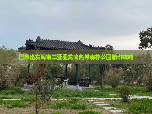 巴彦出发海南三亚亚龙湾热带森林公园旅游攻略
