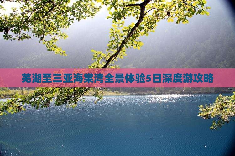芜湖至三亚海棠湾全景体验5日深度游攻略