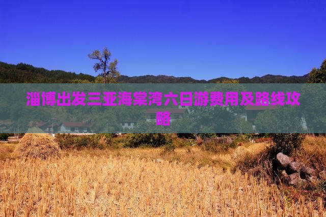 淄博出发三亚海棠湾六日游费用及路线攻略