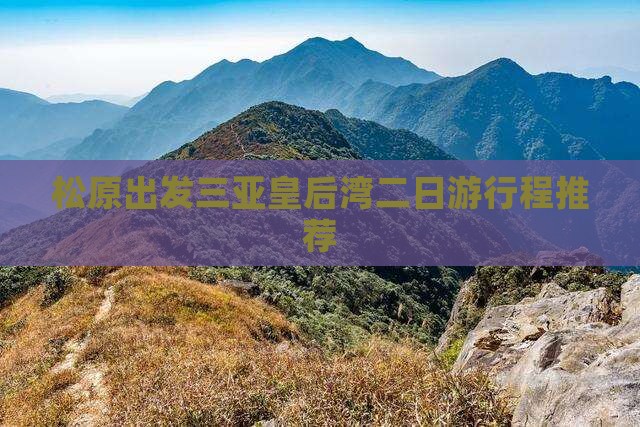 松原出发三亚皇后湾二日游行程推荐