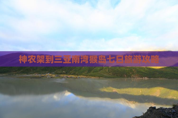 神农架到三亚南湾猴岛七日旅游攻略