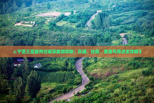 ∠宁至三亚崖州古城深度游攻略：交通、住宿、美食与景点全攻略》