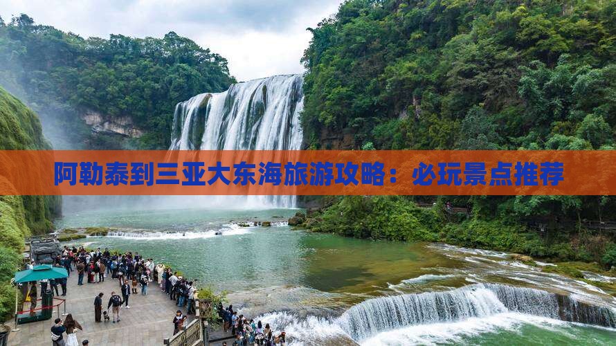 阿勒泰到三亚大东海旅游攻略：必玩景点推荐