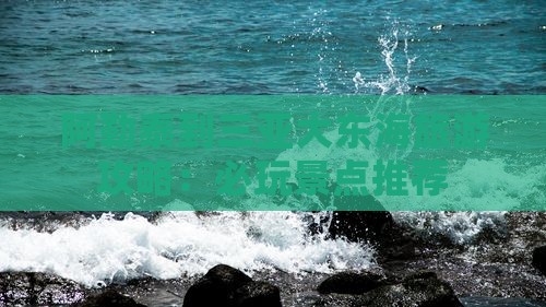 阿勒泰到三亚大东海旅游攻略：必玩景点推荐