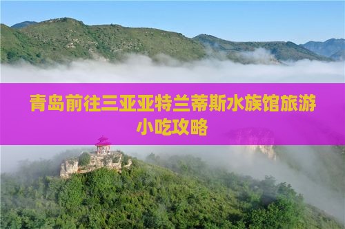 青岛前往三亚亚特兰蒂斯水族馆旅游小吃攻略