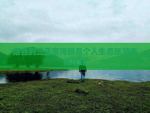 烟台到三亚南湾猴岛个人生态旅游海南攻略
