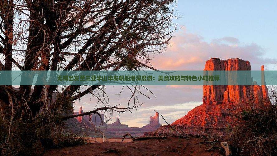 无锡出发至三亚半山半岛帆船港深度游：美食攻略与特色小吃推荐