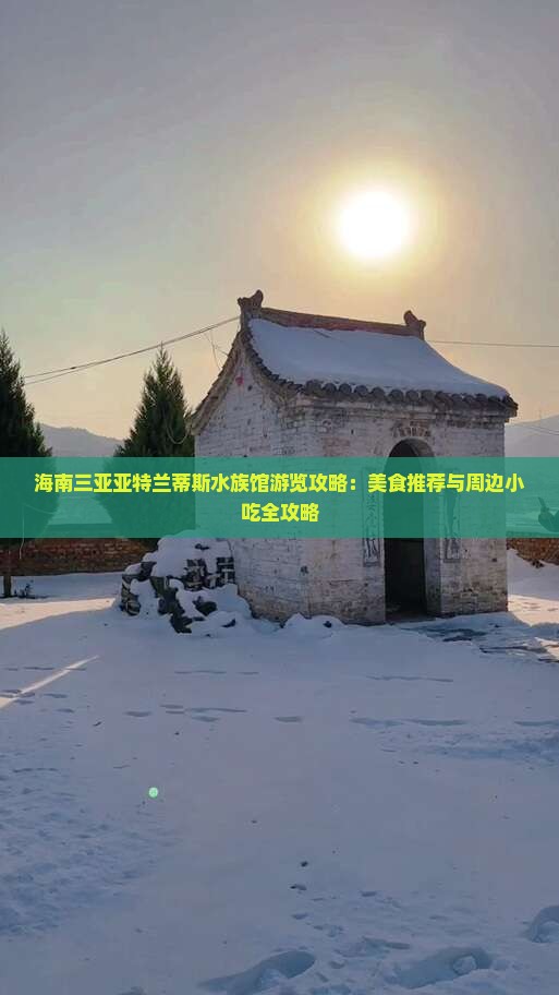 海南三亚亚特兰蒂斯水族馆游览攻略：美食推荐与周边小吃全攻略