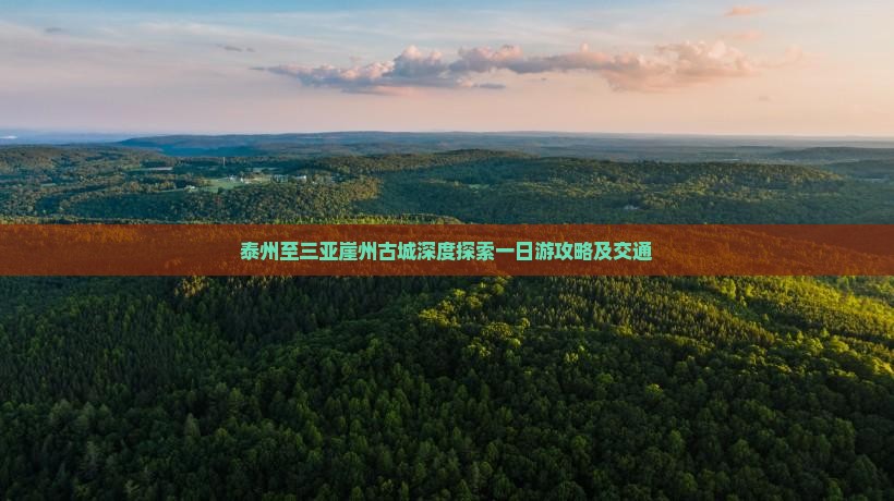 泰州至三亚崖州古城深度探索一日游攻略及交通